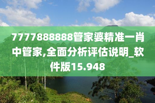 7777888888管家婆精准一肖中管家,全面分析评估说明_软件版15.948