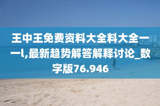 王中王免费资料大全料大全一一l,最新趋势解答解释讨论_数字版76.946