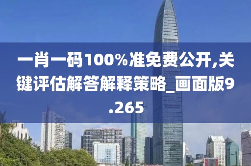 一肖一码100%准免费公开,关键评估解答解释策略_画面版9.265
