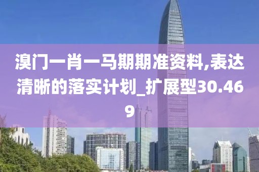 溴门一肖一马期期准资料,表达清晰的落实计划_扩展型30.469