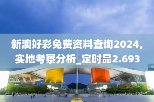 新澳好彩免费资料查询2024,实地考察分析_定时品2.693