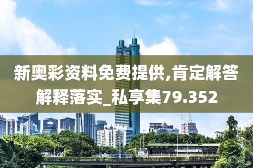 新奥彩资料免费提供,肯定解答解释落实_私享集79.352