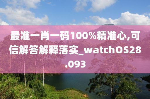 最准一肖一码100%精准心,可信解答解释落实_watchOS28.093