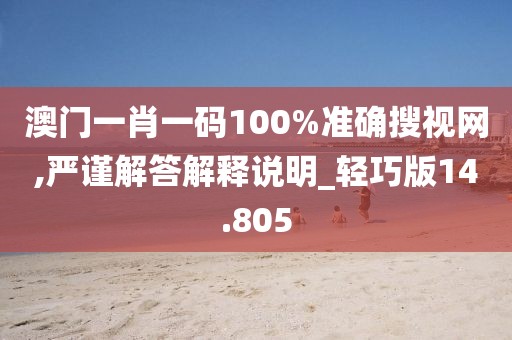 澳门一肖一码100%准确搜视网,严谨解答解释说明_轻巧版14.805