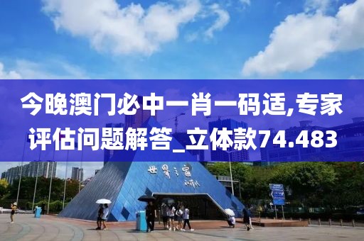 今晚澳门必中一肖一码适,专家评估问题解答_立体款74.483