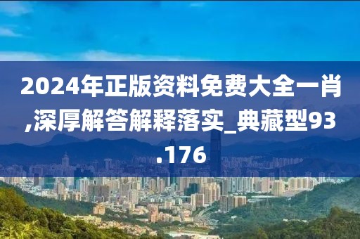 2024年正版资料免费大全一肖,深厚解答解释落实_典藏型93.176