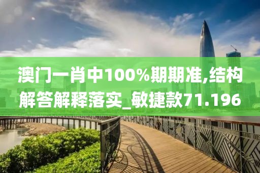 澳门一肖中100%期期准,结构解答解释落实_敏捷款71.196