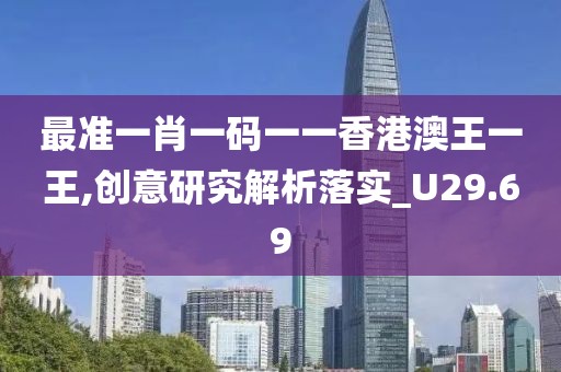 最准一肖一码一一香港澳王一王,创意研究解析落实_U29.69
