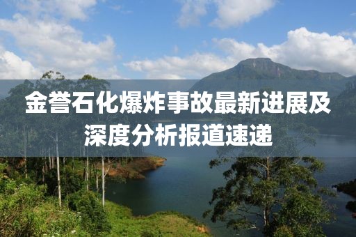 金誉石化爆炸事故最新进展及深度分析报道速递