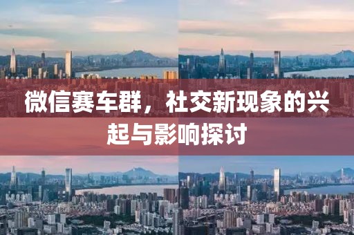 微信赛车群，社交新现象的兴起与影响探讨