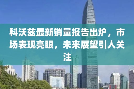 科沃兹最新销量报告出炉，市场表现亮眼，未来展望引人关注