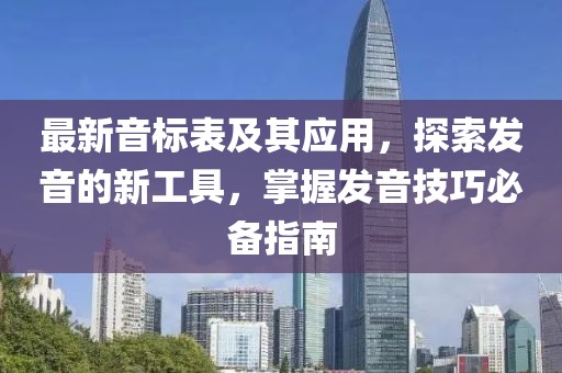 最新音标表及其应用，探索发音的新工具，掌握发音技巧必备指南