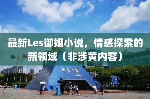 最新Les御姐小说，情感探索的新领域（非涉黄内容）