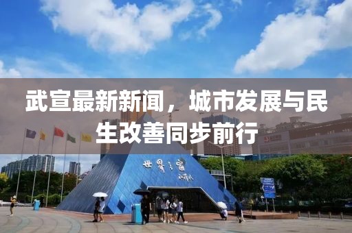 武宣最新新闻，城市发展与民生改善同步前行