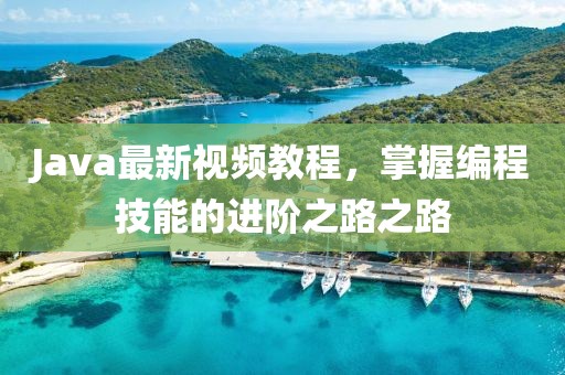 Java最新视频教程，掌握编程技能的进阶之路之路