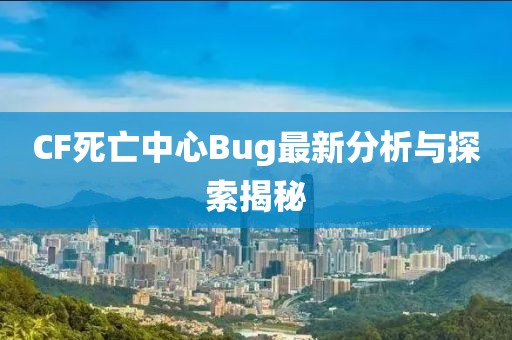 CF死亡中心Bug最新分析与探索揭秘