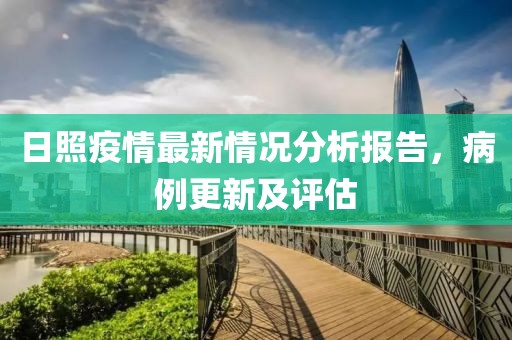 日照疫情最新情况分析报告，病例更新及评估
