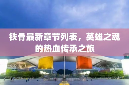 铁骨最新章节列表，英雄之魂的热血传承之旅