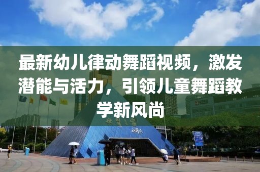 最新幼儿律动舞蹈视频，激发潜能与活力，引领儿童舞蹈教学新风尚