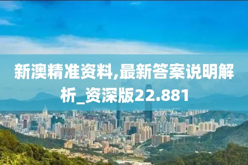 新澳精准资料,最新答案说明解析_资深版22.881