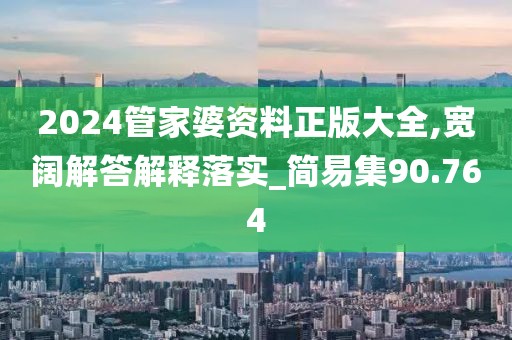 2024管家婆资料正版大全,宽阔解答解释落实_简易集90.764