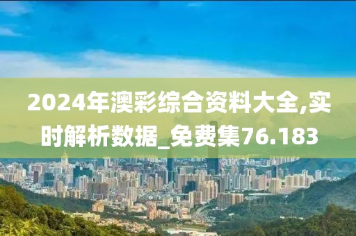 2024年澳彩综合资料大全,实时解析数据_免费集76.183
