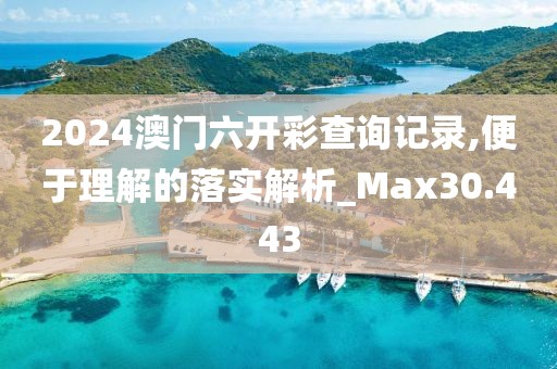 2024澳门六开彩查询记录,便于理解的落实解析_Max30.443