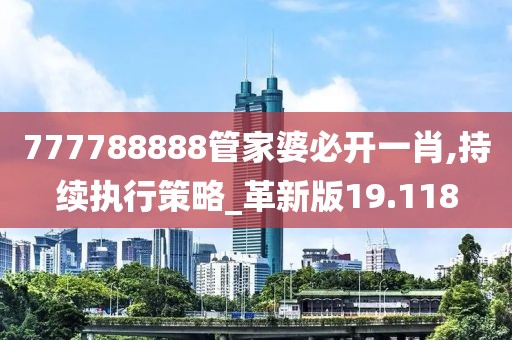 777788888管家婆必开一肖,持续执行策略_革新版19.118