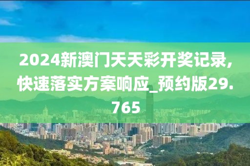 2024新澳门天天彩开奖记录,快速落实方案响应_预约版29.765