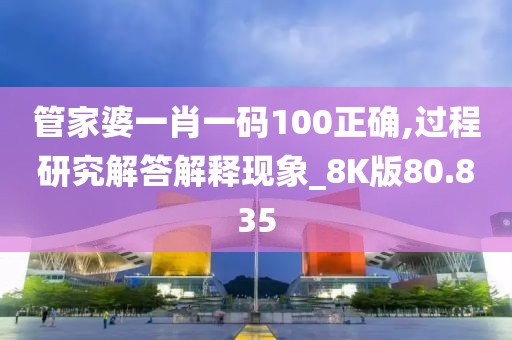 管家婆一肖一码100正确,过程研究解答解释现象_8K版80.835