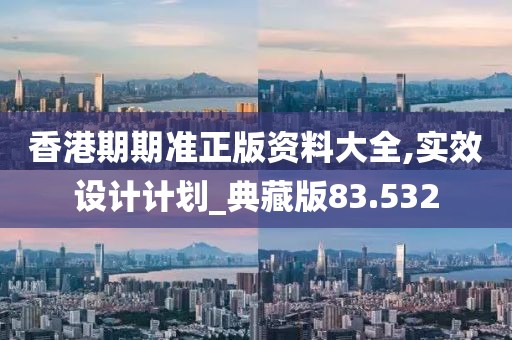香港期期准正版资料大全,实效设计计划_典藏版83.532