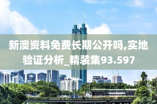 新澳资料免费长期公开吗,实地验证分析_精装集93.597