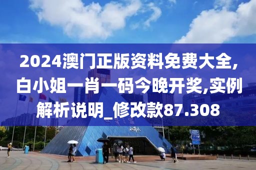 2024澳门正版资料免费大全,白小姐一肖一码今晚开奖,实例解析说明_修改款87.308