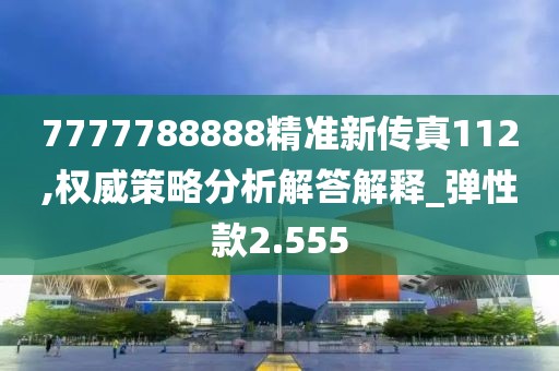 7777788888精准新传真112,权威策略分析解答解释_弹性款2.555