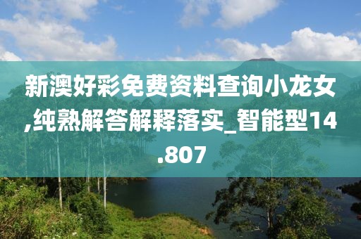 新澳好彩免费资料查询小龙女,纯熟解答解释落实_智能型14.807