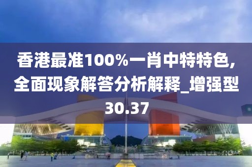 香港最准100%一肖中特特色,全面现象解答分析解释_增强型30.37