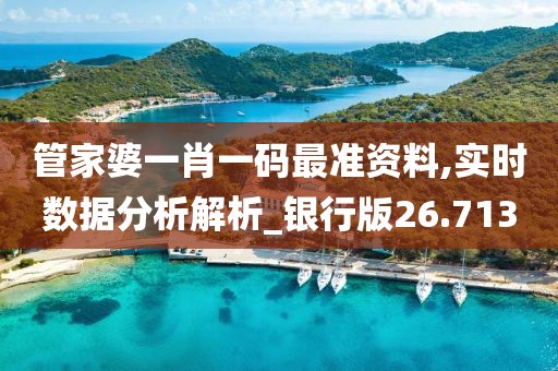 管家婆一肖一码最准资料,实时数据分析解析_银行版26.713
