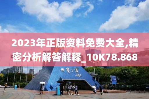 2023年正版资料免费大全,精密分析解答解释_10K78.868