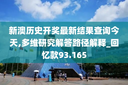新澳历史开奖最新结果查询今天,多维研究解答路径解释_回忆款93.165