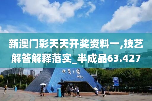 新澳门彩天天开奖资料一,技艺解答解释落实_半成品63.427