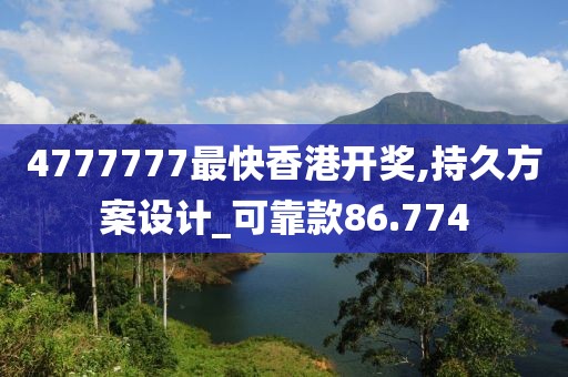 4777777最快香港开奖,持久方案设计_可靠款86.774