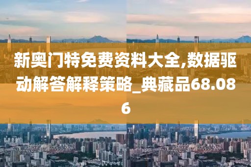 新奥门特免费资料大全,数据驱动解答解释策略_典藏品68.086