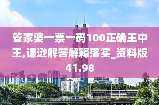 管家婆一票一码100正确王中王,谦逊解答解释落实_资料版41.98