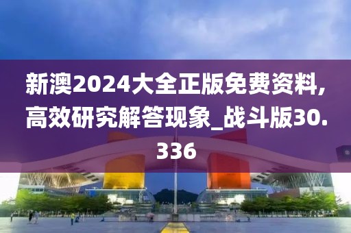 新澳2024大全正版免费资料,高效研究解答现象_战斗版30.336