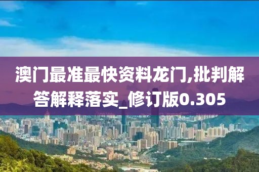 澳门最准最快资料龙门,批判解答解释落实_修订版0.305
