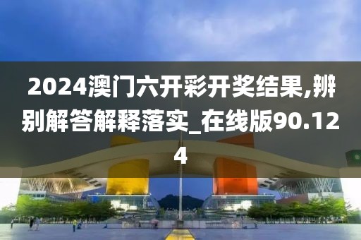2024澳门六开彩开奖结果,辨别解答解释落实_在线版90.124