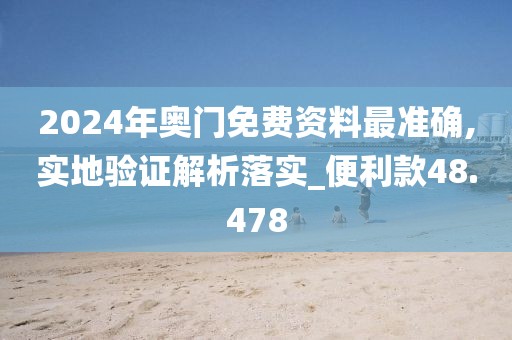 2024年奥门免费资料最准确,实地验证解析落实_便利款48.478