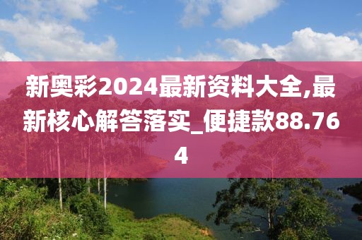 新奥彩2024最新资料大全,最新核心解答落实_便捷款88.764