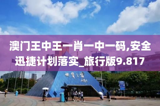 澳门王中王一肖一中一码,安全迅捷计划落实_旅行版9.817