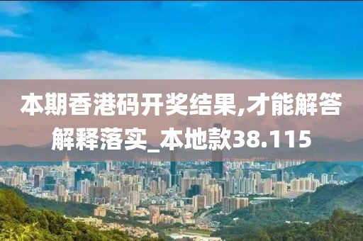 本期香港码开奖结果,才能解答解释落实_本地款38.115